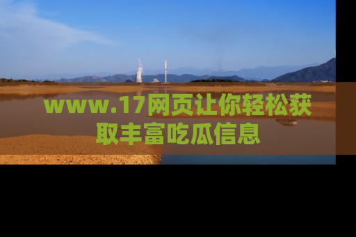 www.17网页让你轻松获取丰富吃瓜信息