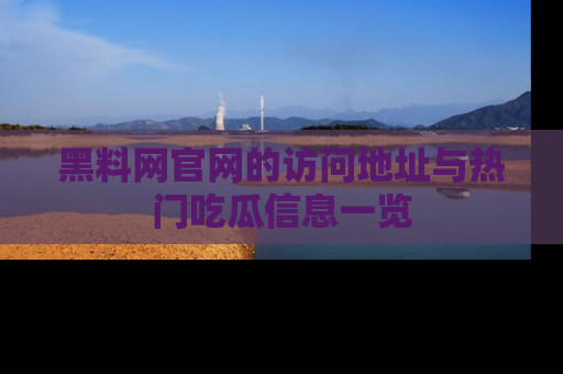 黑料网官网的访问地址与热门吃瓜信息一览