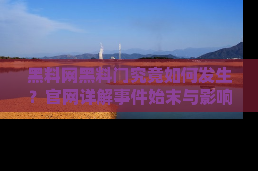 黑料网黑料门究竟如何发生？官网详解事件始末与影响