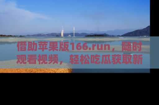 借助苹果版166.run，随时观看视频，轻松吃瓜获取新鲜热点！
