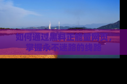 如何通过黑料正能量网页，掌握永不迷路的线路