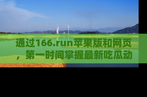 通过166.run苹果版和网页，第一时间掌握最新吃瓜动态！