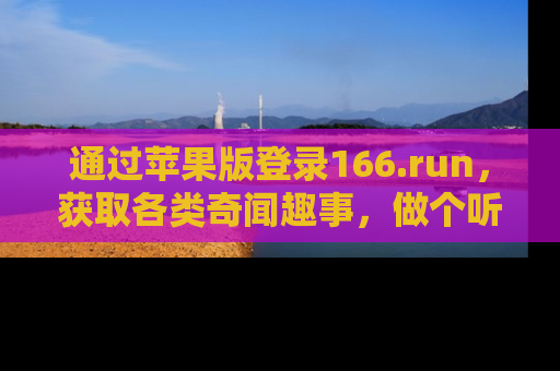 通过苹果版登录166.run，获取各类奇闻趣事，做个听瓜达人！